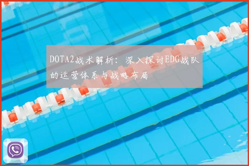 DOTA2战术解析：深入探讨EDG战队的运营体系与战略布局