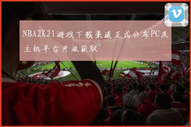 NBA2K21游戏下载渠道正式公布PC及主机平台开放获取