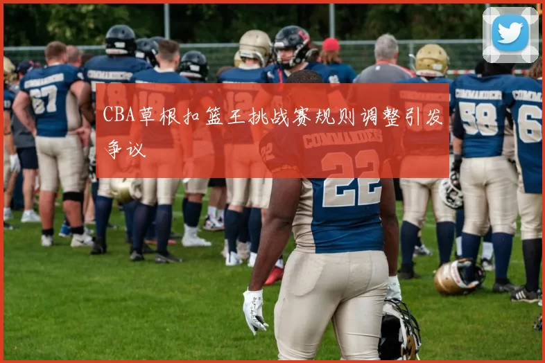 CBA草根扣篮王挑战赛规则调整引发争议