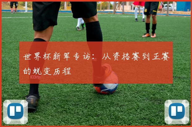 世界杯新军专访:从资格赛到正赛的蜕变历程