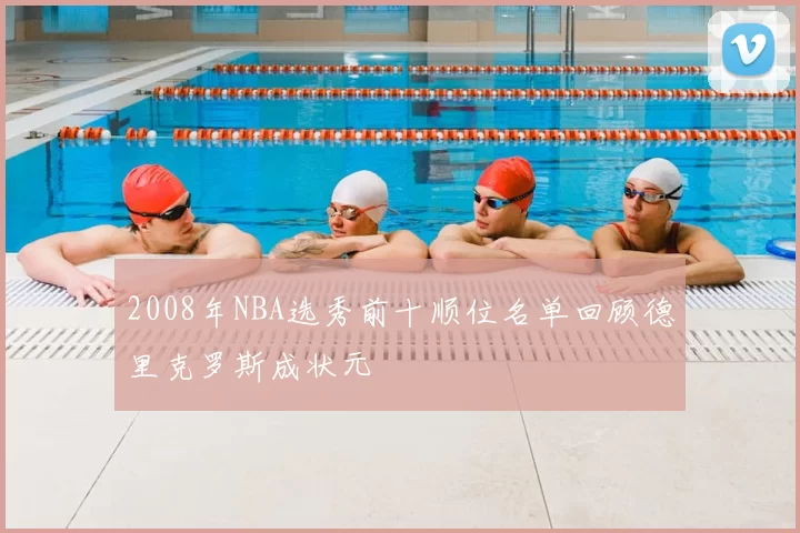 2008年NBA选秀前十顺位名单回顾德里克罗斯成状元