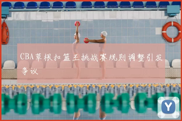 CBA草根扣篮王挑战赛规则调整引发争议