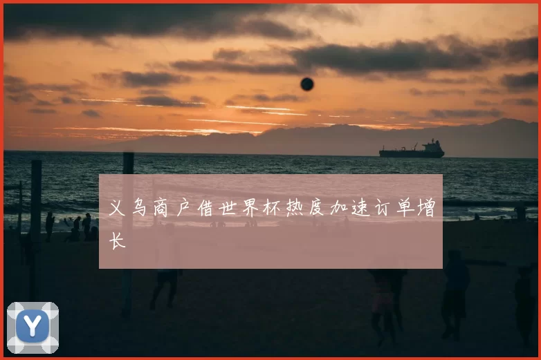 义乌商户借世界杯热度加速订单增长