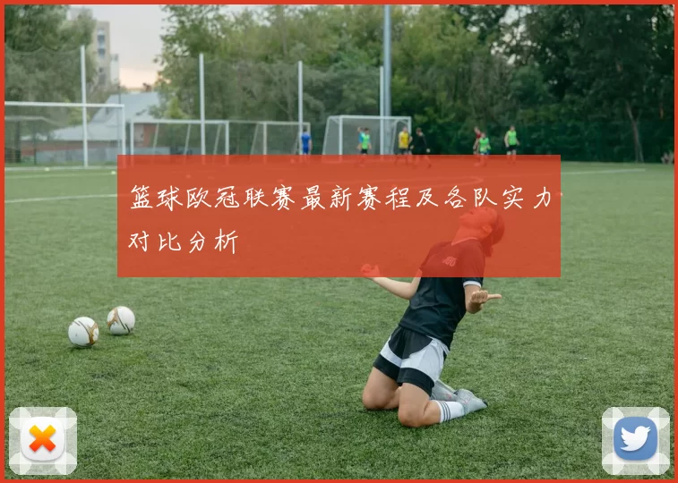 篮球欧冠联赛最新赛程及各队实力对比分析