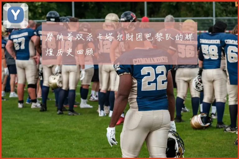 摩纳哥双杀卡塔尔财团巴黎队的辉煌历史回顾