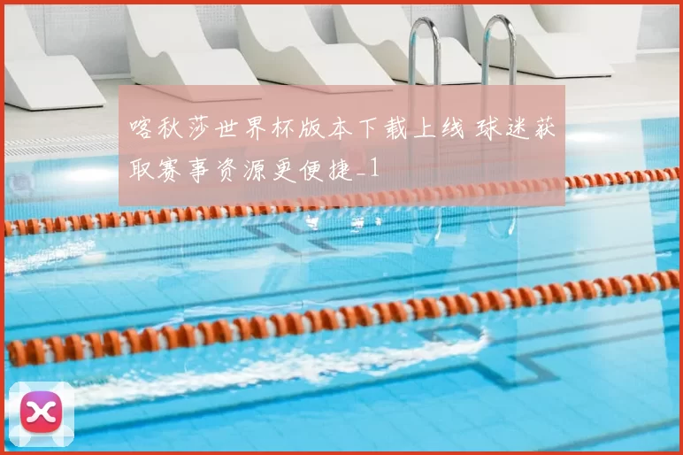 喀秋莎世界杯版本下载上线 球迷获取赛事资源更便捷_1