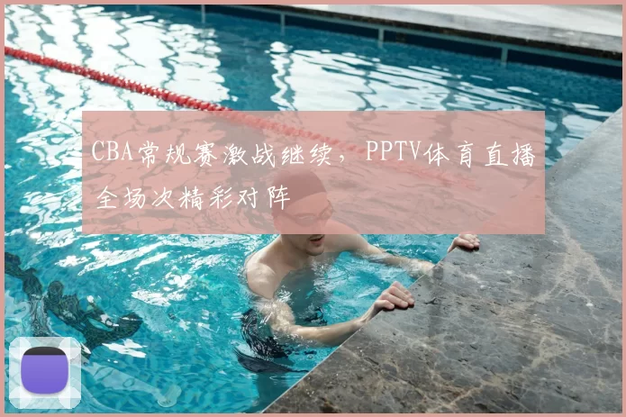 CBA常规赛激战继续，PPTV体育直播全场次精彩对阵