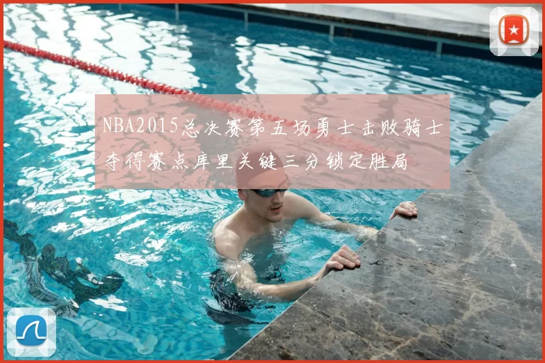 NBA2015总决赛第五场勇士击败骑士夺得赛点库里关键三分锁定胜局