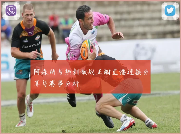 阿森纳与热刺激战正酣直播连接分享与赛事分析