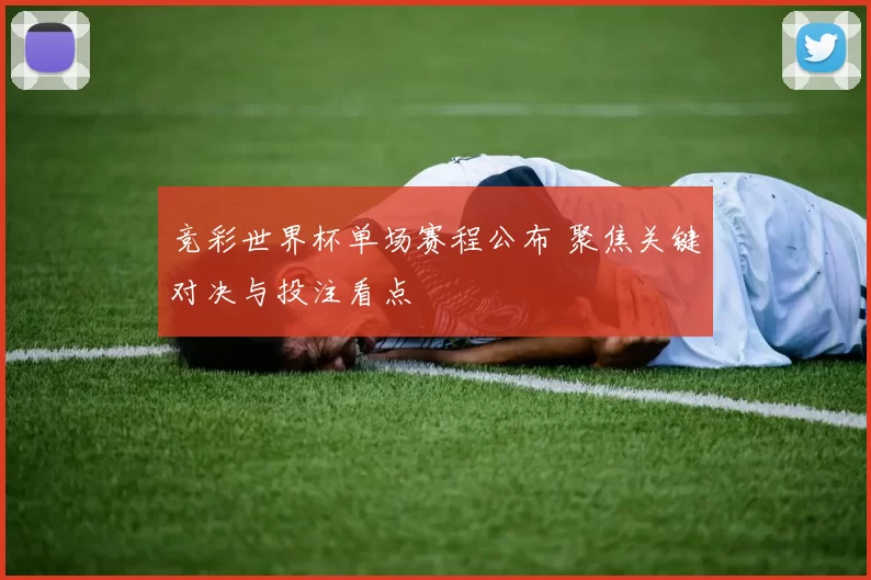 竞彩世界杯单场赛程公布 聚焦关键对决与投注看点