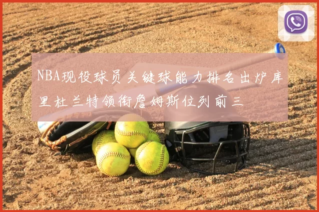 NBA现役球员关键球能力排名出炉库里杜兰特领衔詹姆斯位列前三