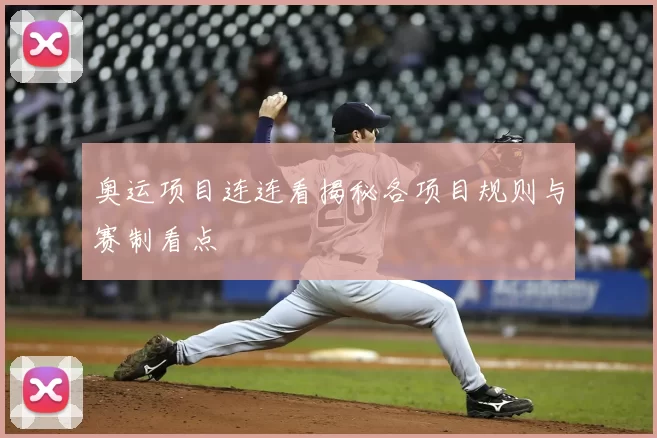 奥运项目连连看揭秘各项目规则与赛制看点