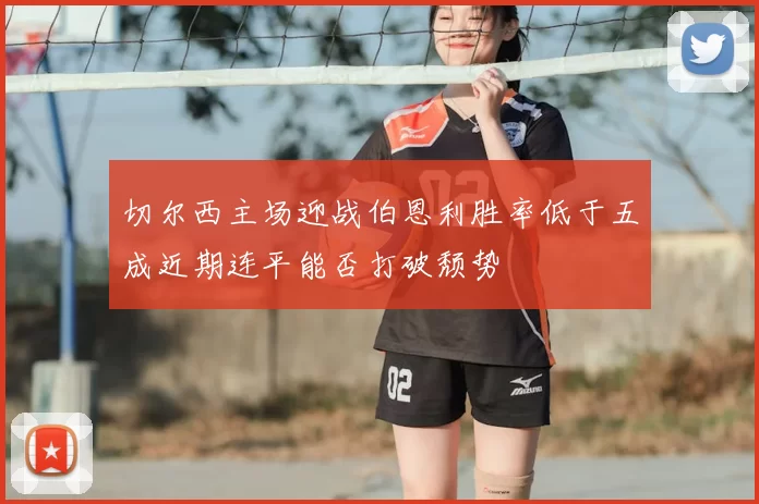 切尔西主场迎战伯恩利胜率低于五成近期连平能否打破颓势
