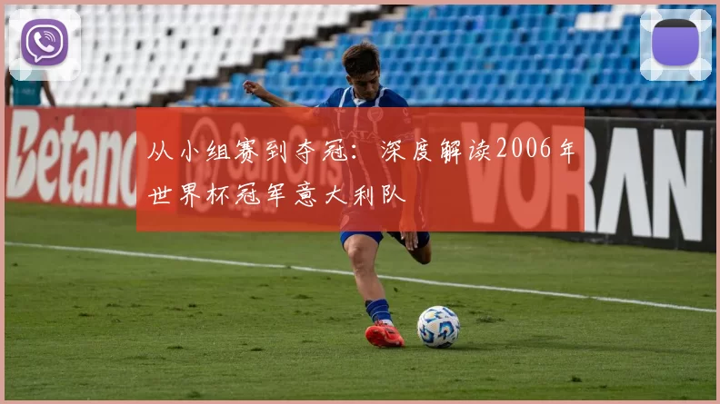从小组赛到夺冠：深度解读2006年世界杯冠军意大利队