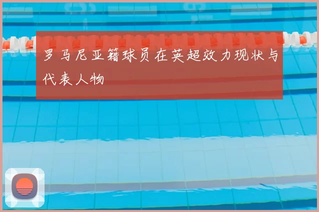 罗马尼亚籍球员在英超效力现状与代表人物