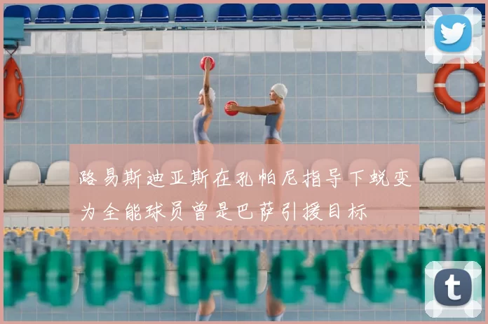 路易斯迪亚斯在孔帕尼指导下蜕变为全能球员曾是巴萨引援目标