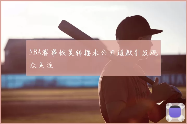 NBA赛事恢复转播未公开道歉引发观众关注