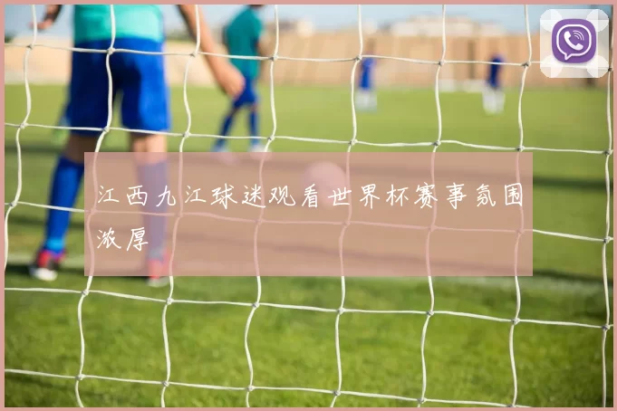 江西九江球迷观看世界杯赛事氛围浓厚