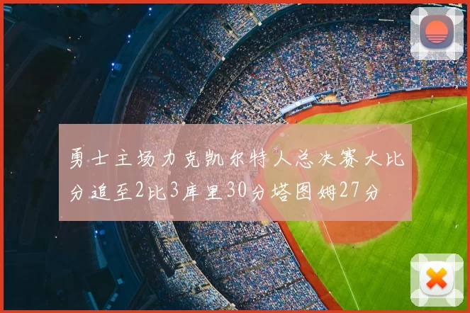 勇士主场力克凯尔特人总决赛大比分追至2比3库里30分塔图姆27分