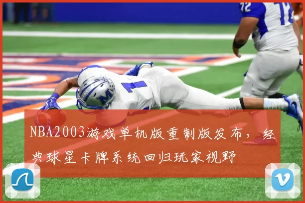 NBA2003游戏单机版重制版发布，经典球星卡牌系统回归玩家视野