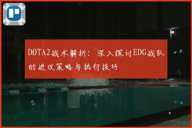 DOTA2战术解析：深入探讨EDG战队的进攻策略与执行技巧