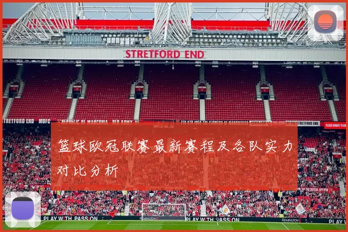 篮球欧冠联赛最新赛程及各队实力对比分析