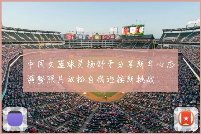 中国女篮球员杨舒予分享新年心态调整照片放松自我迎接新挑战