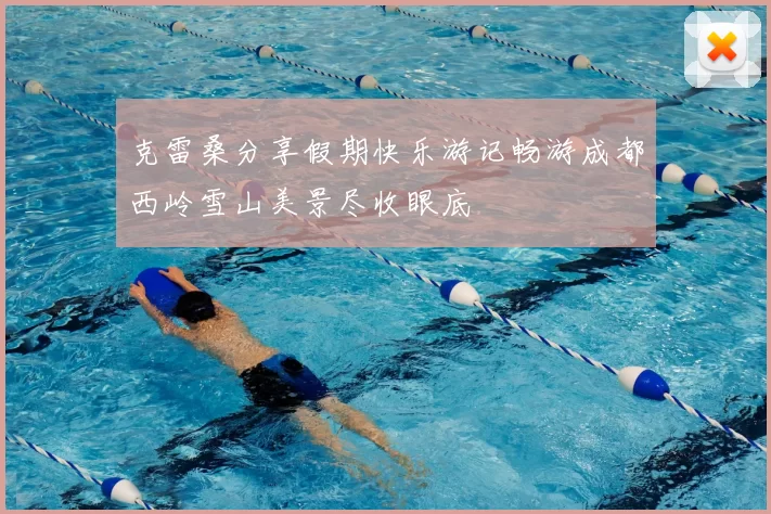 克雷桑分享假期快乐游记畅游成都西岭雪山美景尽收眼底