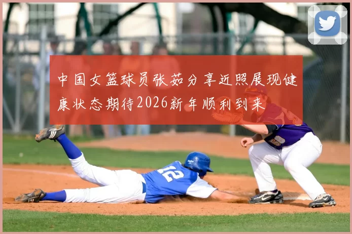 中国女篮球员张茹分享近照展现健康状态期待2026新年顺利到来