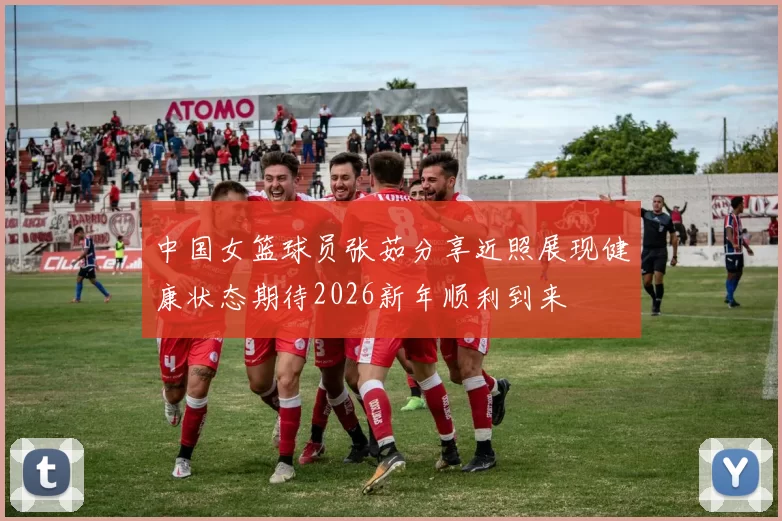 中国女篮球员张茹分享近照展现健康状态期待2026新年顺利到来