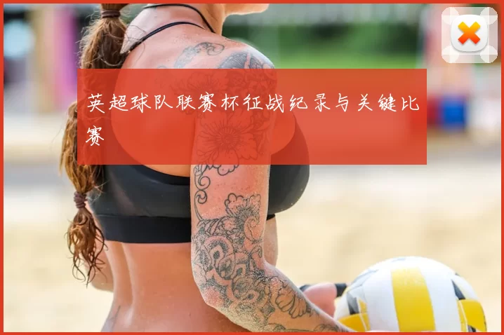 英超球队联赛杯征战纪录与关键比赛