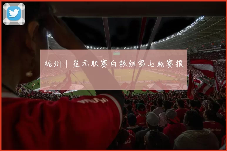杭州丨星元联赛白银组第七轮赛报