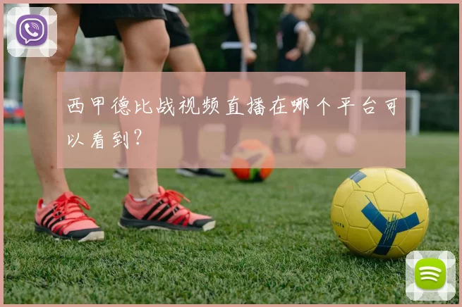 西甲德比战视频直播在哪个平台可以看到？