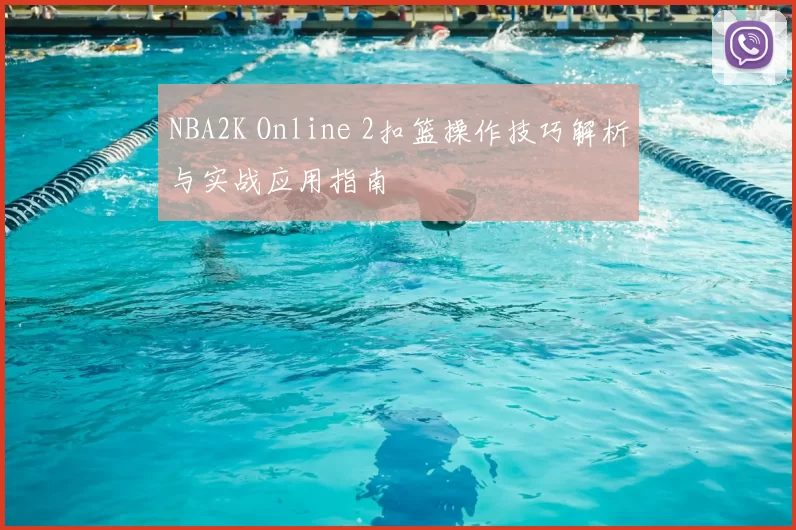 NBA2K Online 2扣篮操作技巧解析与实战应用指南