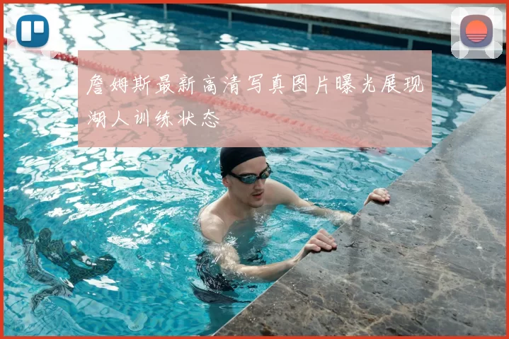 詹姆斯最新高清写真图片曝光展现湖人训练状态