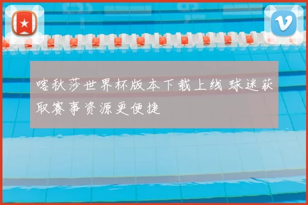 喀秋莎世界杯版本下载上线 球迷获取赛事资源更便捷
