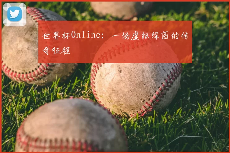 世界杯Online：一场虚拟绿茵的传奇征程