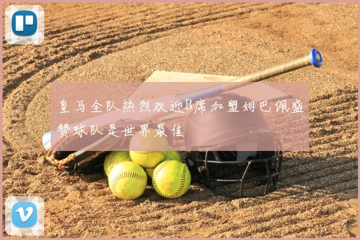 皇马全队热烈欢迎B席加盟姆巴佩盛赞球队是世界最佳