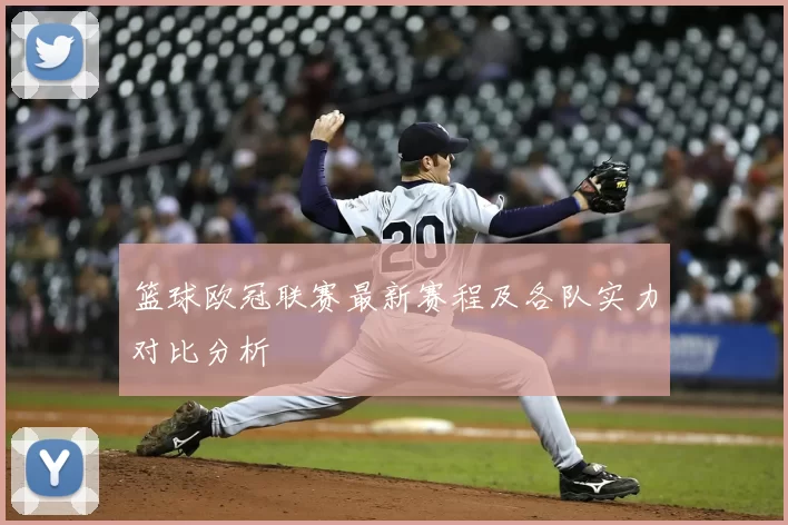 篮球欧冠联赛最新赛程及各队实力对比分析