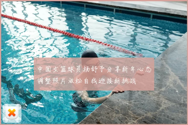 中国女篮球员杨舒予分享新年心态调整照片放松自我迎接新挑战