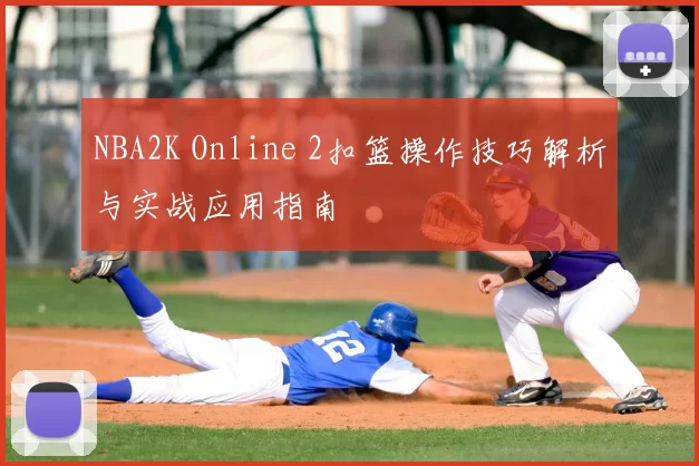 NBA2K Online 2扣篮操作技巧解析与实战应用指南