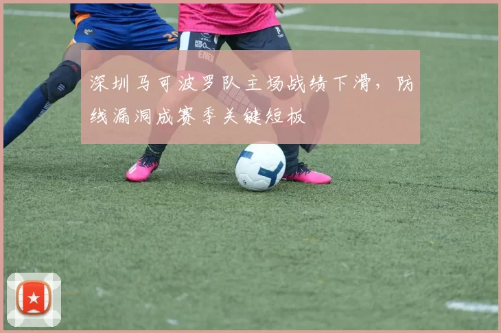 深圳马可波罗队主场战绩下滑，防线漏洞成赛季关键短板