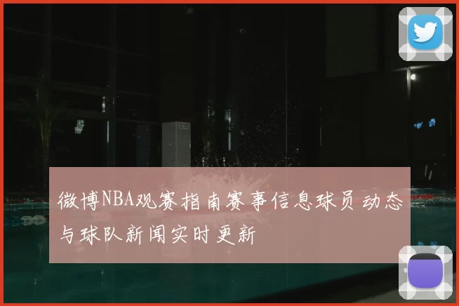 微博NBA观赛指南赛事信息球员动态与球队新闻实时更新