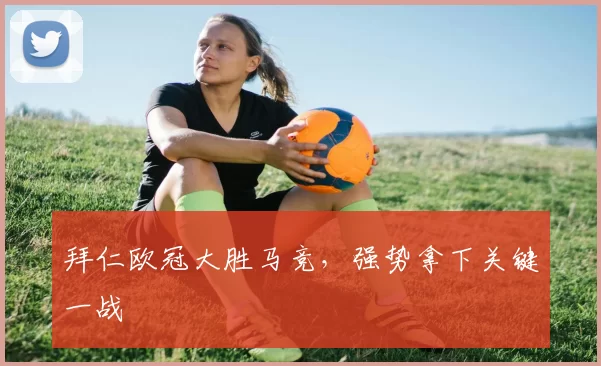 拜仁欧冠大胜马竞，强势拿下关键一战