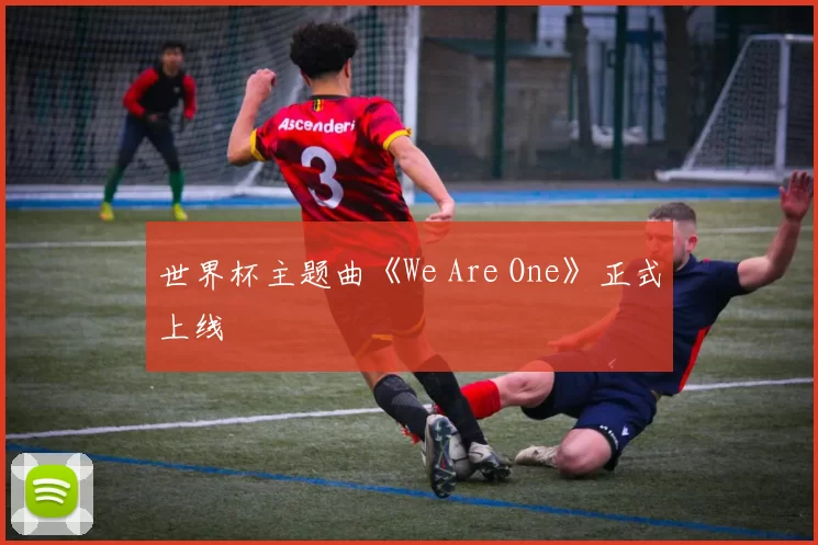 世界杯主题曲《We Are One》正式上线
