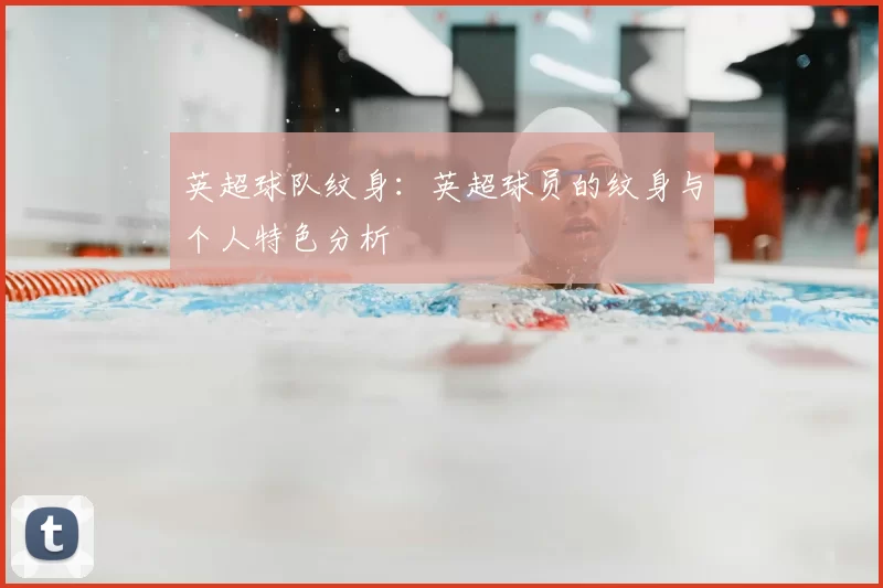 英超球队纹身:英超球员的纹身与个人特色分析