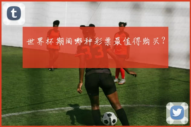 世界杯期间哪种彩票最值得购买？