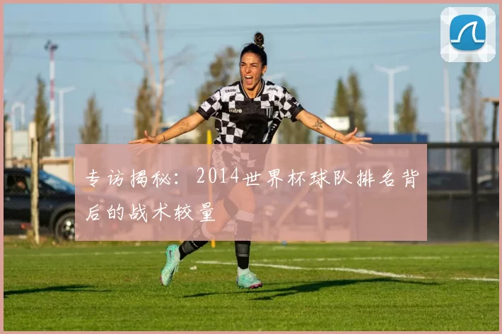 专访揭秘：2014世界杯球队排名背后的战术较量