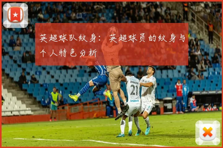 英超球队纹身：英超球员的纹身与个人特色分析