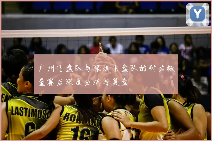 广州飞盘队与深圳飞盘队的耐力较量赛后深度分析与复盘